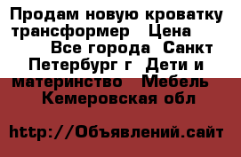 Продам новую кроватку-трансформер › Цена ­ 6 000 - Все города, Санкт-Петербург г. Дети и материнство » Мебель   . Кемеровская обл.